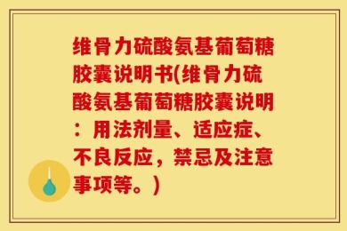 维骨力硫酸氨基葡萄糖胶囊说明书(维骨力硫酸氨基葡萄糖胶囊说明：用法剂量、适应症、不良反应，禁忌及注意事项等。)