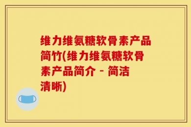 维力维氨糖软骨素产品简竹(维力维氨糖软骨素产品简介 - 简洁清晰)