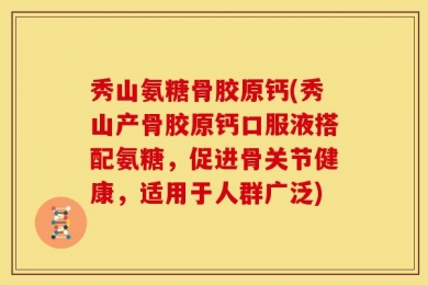 秀山氨糖骨胶原钙(秀山产骨胶原钙口服液搭配氨糖，促进骨关节健康，适用于人群广泛)