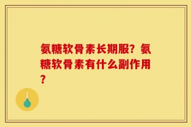 氨糖软骨素长期服？氨糖软骨素有什么副作用？