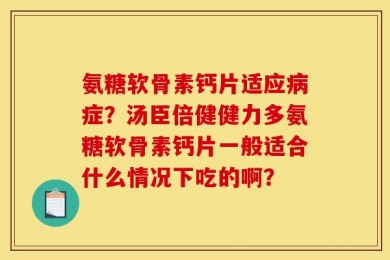 氨糖软骨素钙片适应病症？汤臣倍健健力多氨糖软骨素钙片一般适合什么情况下吃的啊？