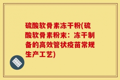 硫酸软骨素冻干粉(硫酸软骨素粉末：冻干制备的高效管状疫苗常规生产工艺)