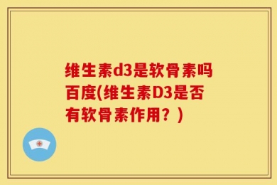 维生素d3是软骨素吗百度(维生素D3是否有软骨素作用？)