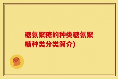 糖氨聚糖的种类糖氨聚糖种类分类简介)