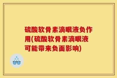 硫酸软骨素滴眼液负作用(硫酸软骨素滴眼液可能带来负面影响)