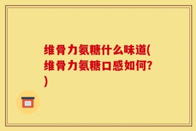 维骨力氨糖什么味道(维骨力氨糖口感如何？)