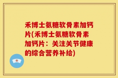 禾博士氨糖软骨素加钙片(禾博士氨糖软骨素加钙片：关注关节健康的综合营养补给)