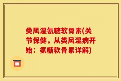 类风湿氨糖软骨素(关节保健，从类风湿病开始：氨糖软骨素详解)