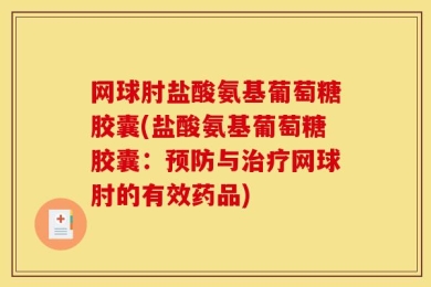 网球肘盐酸氨基葡萄糖胶囊(盐酸氨基葡萄糖胶囊：预防与治疗网球肘的有效药品)