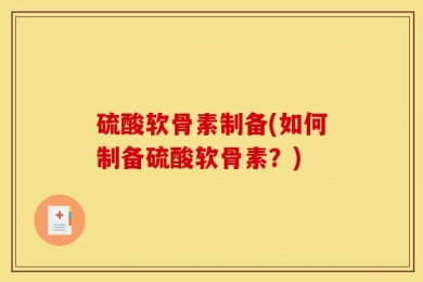硫酸软骨素制备(如何制备硫酸软骨素？)