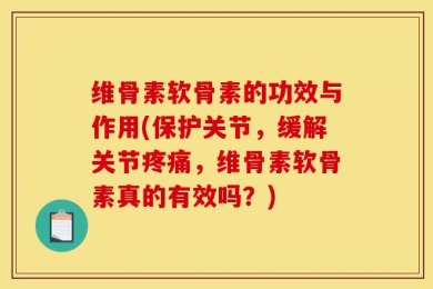 维骨素软骨素的功效与作用(保护关节，缓解关节疼痛，维骨素软骨素真的有效吗？)