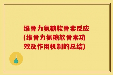 维骨力氨糖软骨素反应(维骨力氨糖软骨素功效及作用机制的总结)