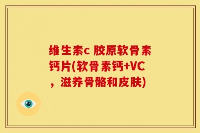 维生素c 胶原软骨素钙片(软骨素钙+VC，滋养骨骼和皮肤)