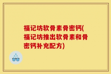 福记坊软骨素骨密钙(福记坊推出软骨素和骨密钙补充配方)