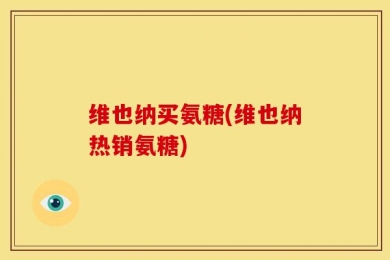 维也纳买氨糖(维也纳热销氨糖)