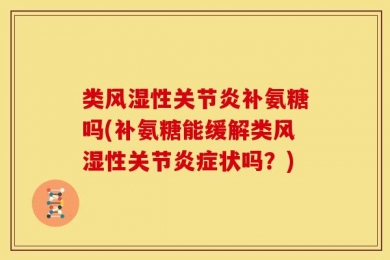 类风湿性关节炎补氨糖吗(补氨糖能缓解类风湿性关节炎症状吗？)