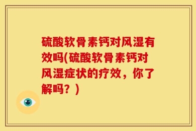 硫酸软骨素钙对风湿有效吗(硫酸软骨素钙对风湿症状的疗效，你了解吗？)