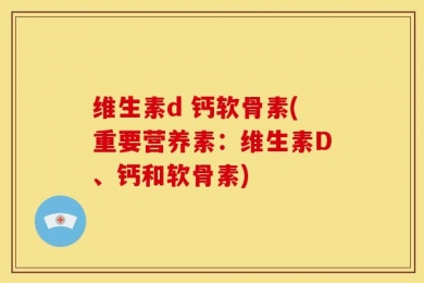 维生素d 钙软骨素(重要营养素：维生素D、钙和软骨素)