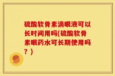 硫酸软骨素滴眼液可以长时间用吗(硫酸软骨素眼药水可长期使用吗？)