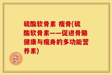 硫酸软骨素 瘦骨(硫酸软骨素——促进骨骼健康与瘦身的多功能营养素)