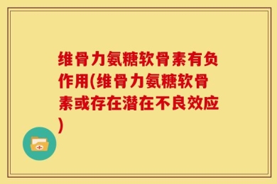 维骨力氨糖软骨素有负作用(维骨力氨糖软骨素或存在潜在不良效应)