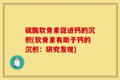硫酸软骨素促进钙的沉积(软骨素有助于钙的沉积：研究发现)