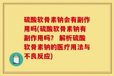 硫酸软骨素钠会有副作用吗(硫酸软骨素钠有副作用吗？ 解析硫酸软骨素钠的医疗用法与不良反应)