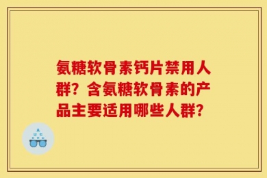 氨糖软骨素钙片禁用人群？含氨糖软骨素的产品主要适用哪些人群？