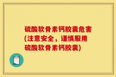 硫酸软骨素钙胶囊危害(注意安全，谨慎服用硫酸软骨素钙胶囊)