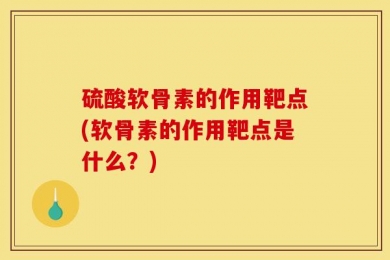 硫酸软骨素的作用靶点(软骨素的作用靶点是什么？)