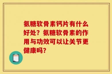 氨糖软骨素钙片有什么好处？氨糖软骨素的作用与功效可以让关节更健康吗？