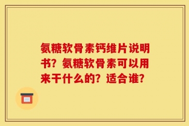 氨糖软骨素钙维片说明书？氨糖软骨素可以用来干什么的？适合谁？