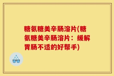 糖氨糖美辛肠溶片(糖氨糖美辛肠溶片：缓解胃肠不适的好帮手)