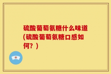硫酸葡萄氨糖什么味道(硫酸葡萄氨糖口感如何？)