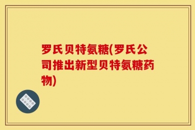 罗氏贝特氨糖(罗氏公司推出新型贝特氨糖药物)