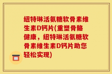纽特琳活氨糖软骨素维生素D钙片(重塑骨骼健康，纽特琳活氨糖软骨素维生素D钙片助您轻松实现)