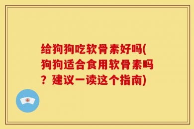 给狗狗吃软骨素好吗(狗狗适合食用软骨素吗？建议一读这个指南)
