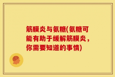筋膜炎与氨糖(氨糖可能有助于缓解筋膜炎，你需要知道的事情)