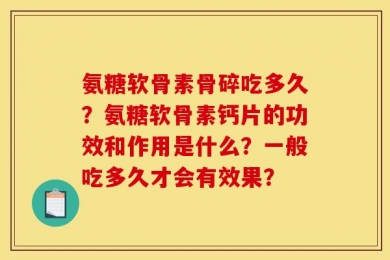 氨糖软骨素骨碎吃多久？氨糖软骨素钙片的功效和作用是什么？一般吃多久才会有效果？