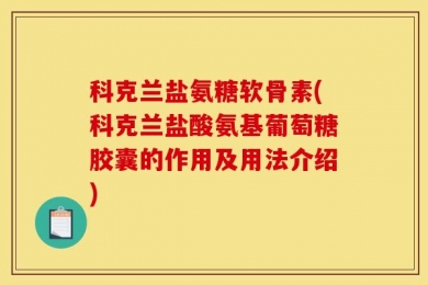 科克兰盐氨糖软骨素(科克兰盐酸氨基葡萄糖胶囊的作用及用法介绍)