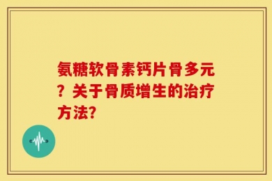氨糖软骨素钙片骨多元？关于骨质增生的治疗方法？
