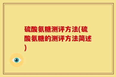 硫酸氨糖测评方法(硫酸氨糖的测评方法简述)