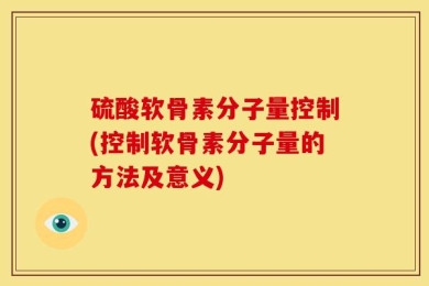 硫酸软骨素分子量控制(控制软骨素分子量的方法及意义)