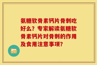 氨糖软骨素钙片骨刺吃好么？专家解读氨糖软骨素钙片对骨刺的作用及食用注意事项？