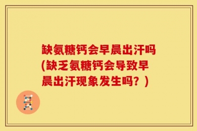 缺氨糖钙会早晨出汗吗(缺乏氨糖钙会导致早晨出汗现象发生吗？)