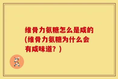维骨力氨糖怎么是咸的(维骨力氨糖为什么会有咸味道？)