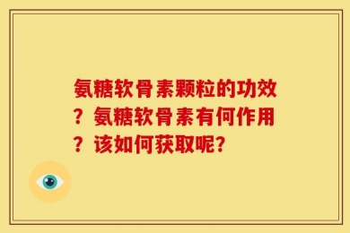 氨糖软骨素颗粒的功效？氨糖软骨素有何作用？该如何获取呢？