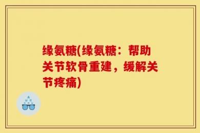 缘氨糖(缘氨糖：帮助关节软骨重建，缓解关节疼痛)