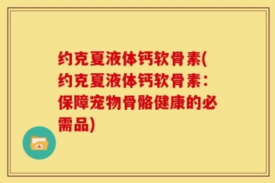 约克夏液体钙软骨素(约克夏液体钙软骨素：保障宠物骨骼健康的必需品)