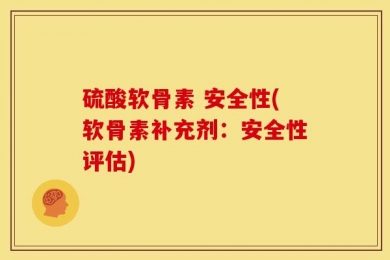 硫酸软骨素 安全性(软骨素补充剂：安全性评估)